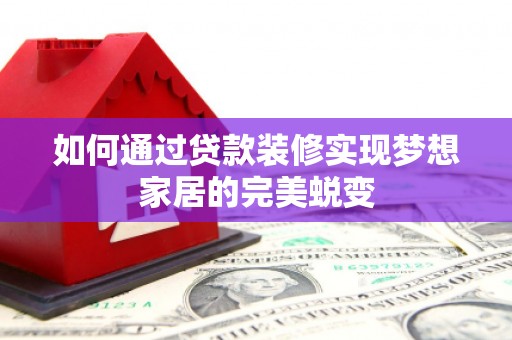亭湖如何通过贷款装修实现梦想家居的完美蜕变