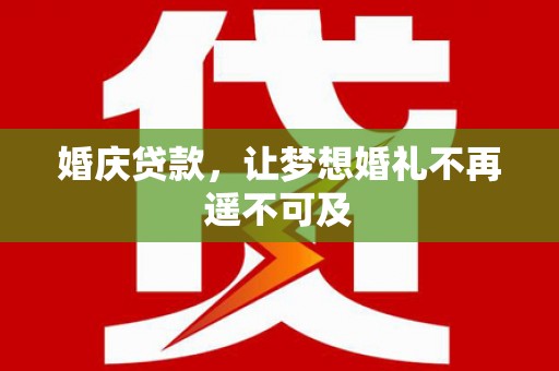 亭湖婚庆贷款，让梦想婚礼不再遥不可及
