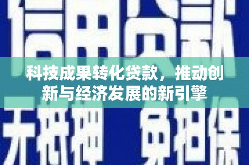 亭湖科技成果转化贷款，推动创新与经济发展的新引擎