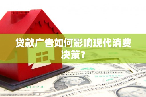 亭湖贷款广告如何影响现代消费决策？