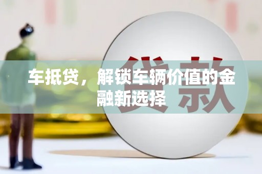 亭湖车抵贷，解锁车辆价值的金融新选择