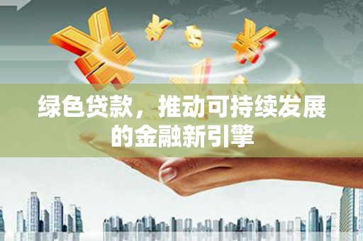 亭湖绿色贷款，推动可持续发展的金融新引擎
