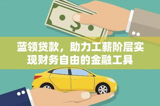 亭湖蓝领贷款，助力工薪阶层实现财务自由的金融工具