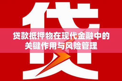 亭湖贷款抵押物在现代金融中的关键作用与风险管理