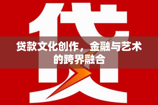 亭湖贷款文化创作，金融与艺术的跨界融合