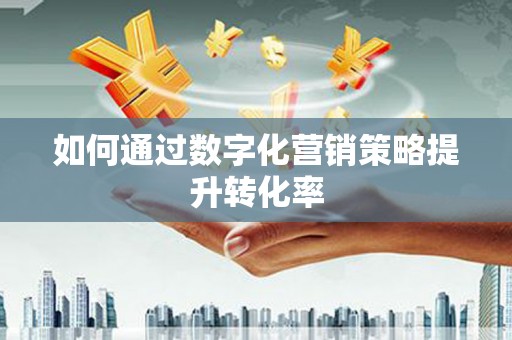 亭湖如何通过数字化营销策略提升转化率