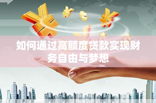 亭湖如何通过高额度贷款实现财务自由与梦想