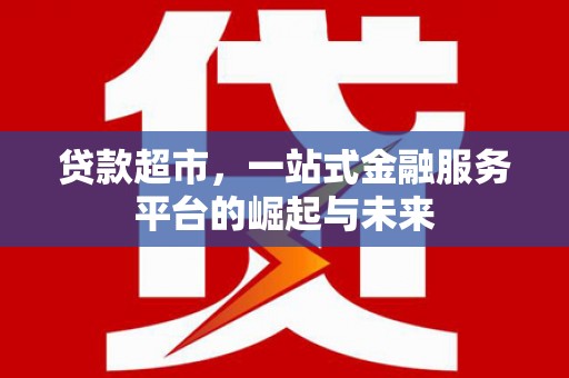 亭湖贷款超市，一站式金融服务平台的崛起与未来
