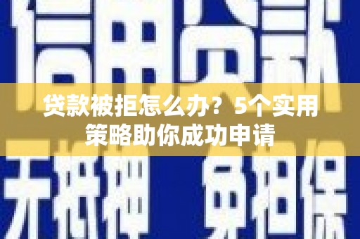 亭湖贷款被拒怎么办？5个实用策略助你成功申请