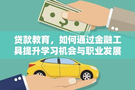 亭湖贷款教育，如何通过金融工具提升学习机会与职业发展