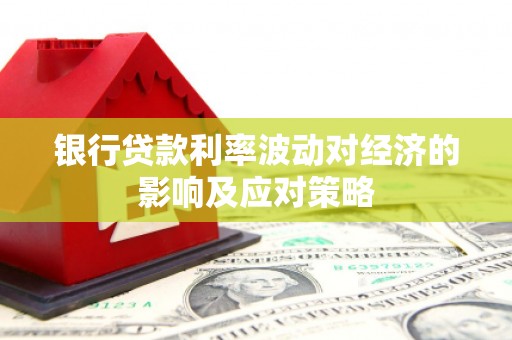 亭湖银行贷款利率波动对经济的影响及应对策略
