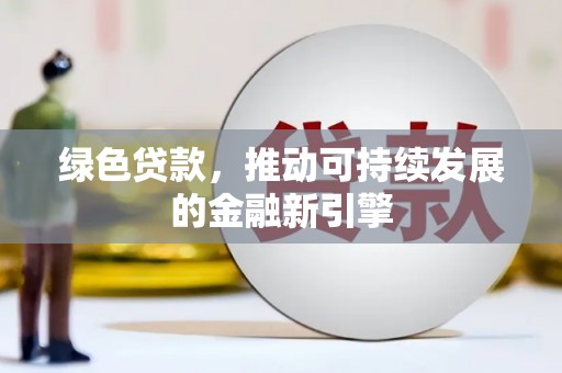 亭湖绿色贷款，推动可持续发展的金融新引擎