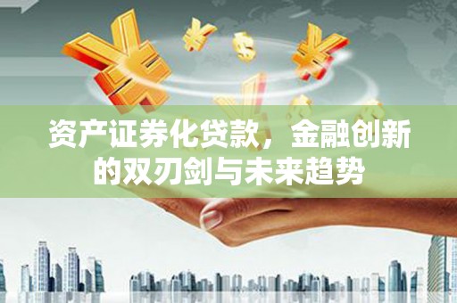 亭湖资产证券化贷款，金融创新的双刃剑与未来趋势