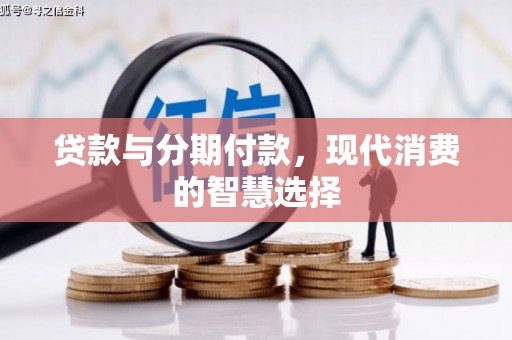 亭湖贷款与分期付款，现代消费的智慧选择