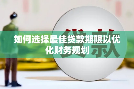 亭湖如何选择最佳贷款期限以优化财务规划