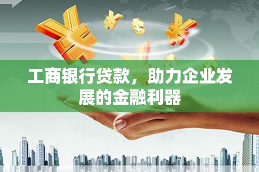 亭湖工商银行贷款，助力企业发展的金融利器