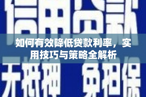 亭湖如何有效降低贷款利率，实用技巧与策略全解析