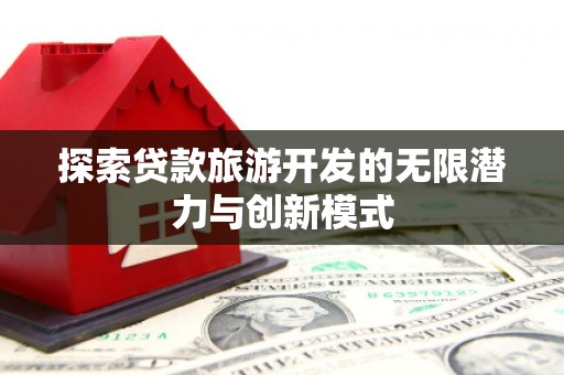 亭湖探索贷款旅游开发的无限潜力与创新模式