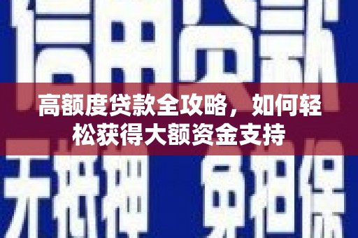 亭湖高额度贷款全攻略，如何轻松获得大额资金支持
