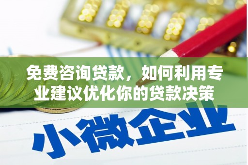 亭湖免费咨询贷款，如何利用专业建议优化你的贷款决策