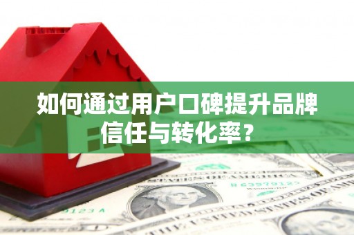 亭湖如何通过用户口碑提升品牌信任与转化率？