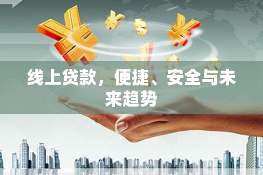 亭湖线上贷款，便捷、安全与未来趋势