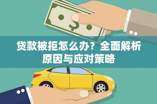 亭湖贷款被拒怎么办？全面解析原因与应对策略