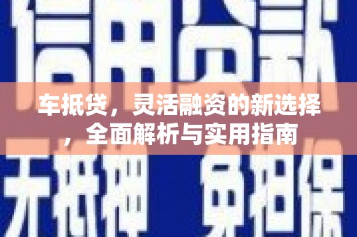 亭湖车抵贷，灵活融资的新选择，全面解析与实用指南