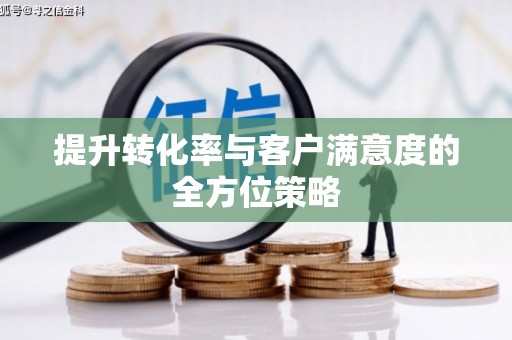 亭湖提升转化率与客户满意度的全方位策略
