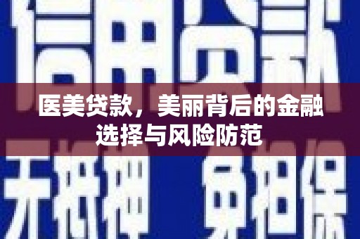 亭湖医美贷款，美丽背后的金融选择与风险防范