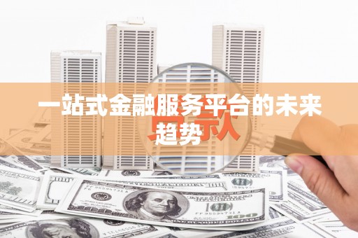亭湖一站式金融服务平台的未来趋势
