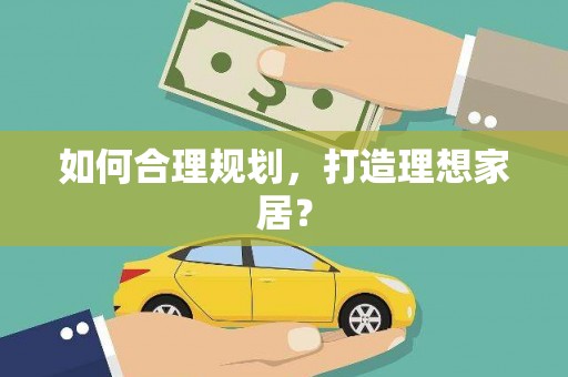 亭湖如何合理规划，打造理想家居？