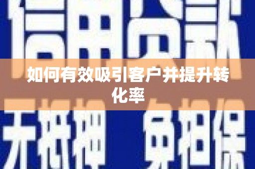 亭湖如何有效吸引客户并提升转化率