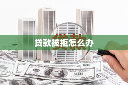 亭湖贷款被拒怎么办
