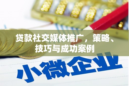 亭湖贷款社交媒体推广，策略、技巧与成功案例