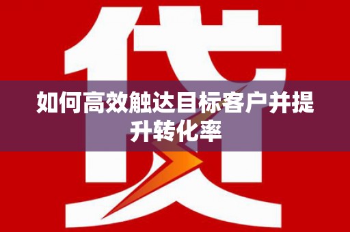 亭湖如何高效触达目标客户并提升转化率