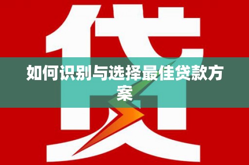亭湖如何识别与选择最佳贷款方案
