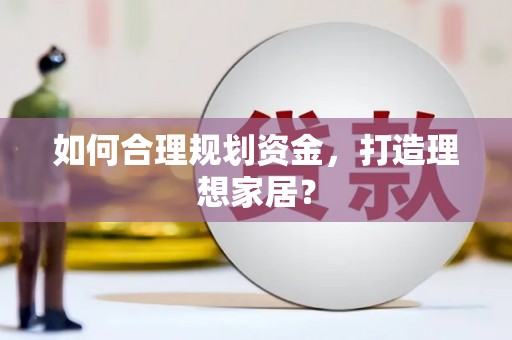亭湖如何合理规划资金，打造理想家居？