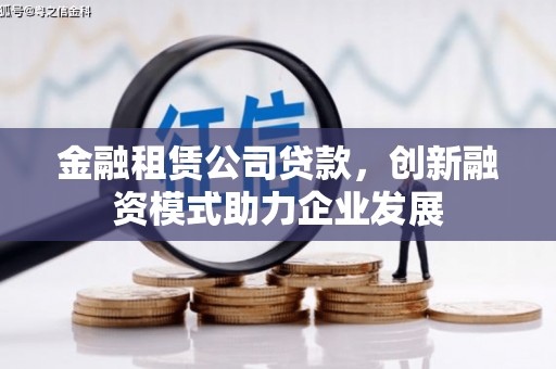亭湖金融租赁公司贷款，创新融资模式助力企业发展
