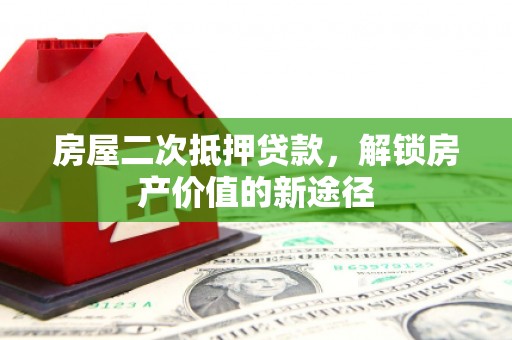 亭湖房屋二次抵押贷款，解锁房产价值的新途径
