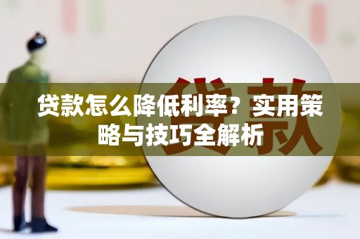 亭湖贷款怎么降低利率？实用策略与技巧全解析